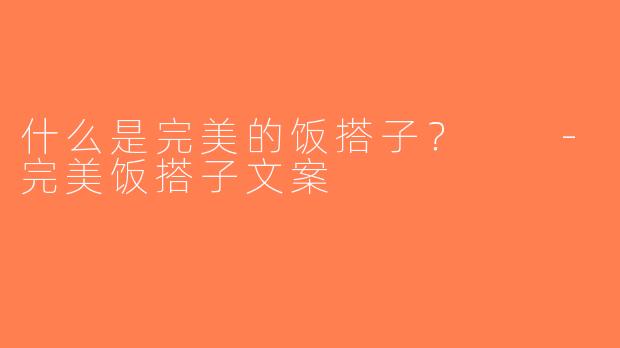 什么是完美的饭搭子？  -完美饭搭子文案