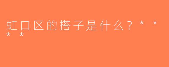 虹口区的搭子是什么？****
