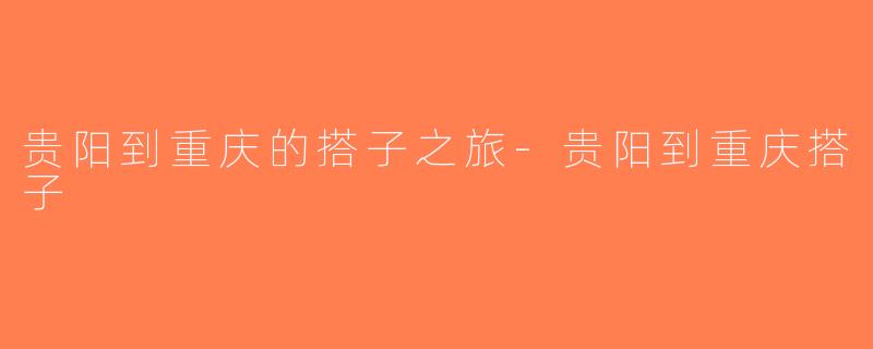 贵阳到重庆的搭子之旅-贵阳到重庆搭子