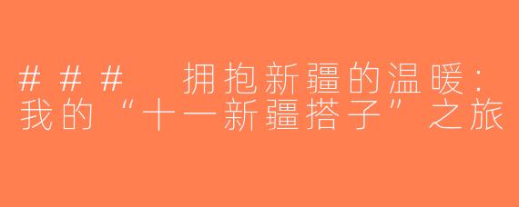 ### 拥抱新疆的温暖：我的“十一新疆搭子”之旅