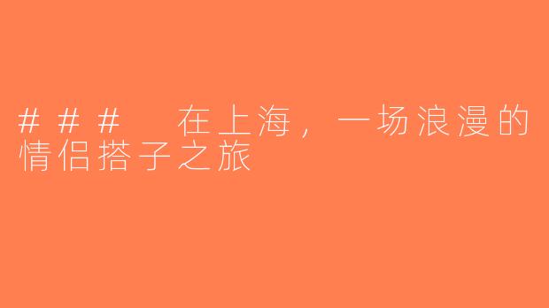### 在上海，一场浪漫的情侣搭子之旅