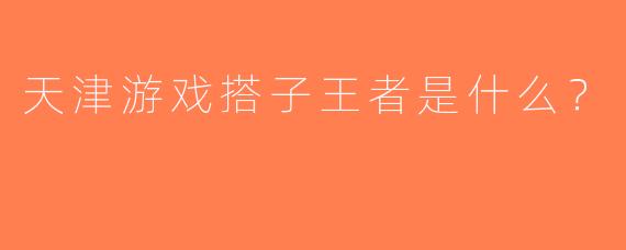 天津游戏搭子王者是什么？