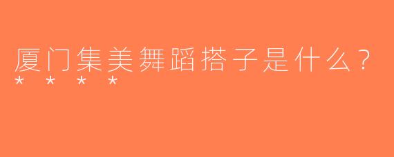 厦门集美舞蹈搭子是什么？****
