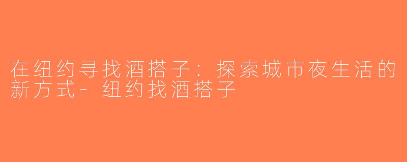 在纽约寻找酒搭子：探索城市夜生活的新方式-纽约找酒搭子
