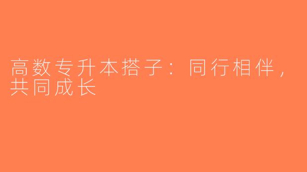 高数专升本搭子：同行相伴，共同成长