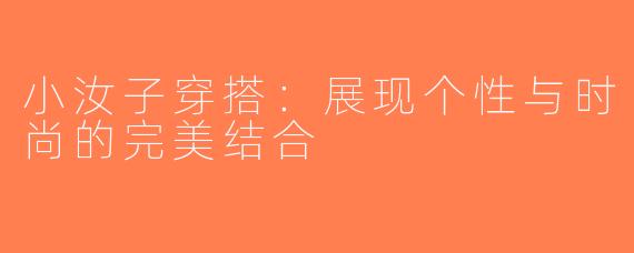 小汝子穿搭：展现个性与时尚的完美结合