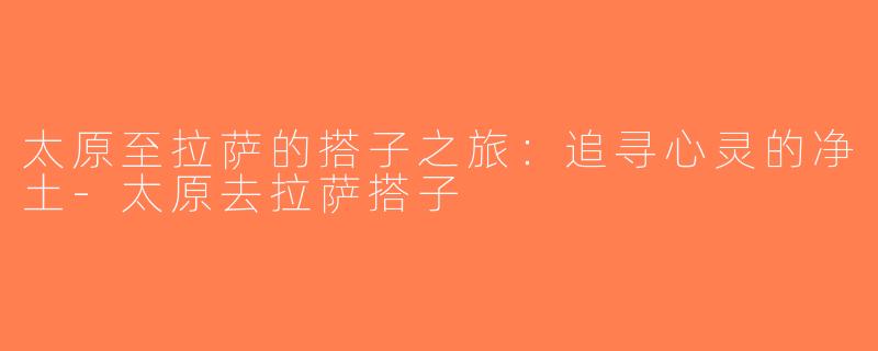 太原至拉萨的搭子之旅：追寻心灵的净土-太原去拉萨搭子