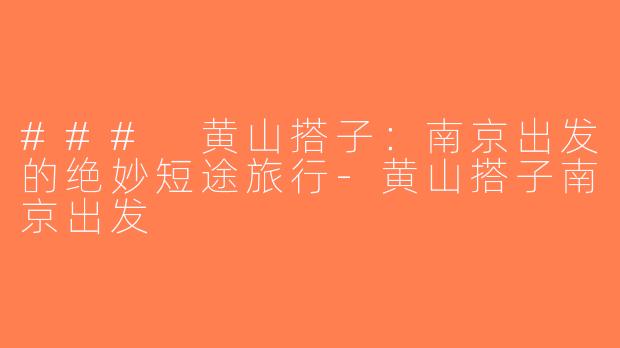 ### 黄山搭子：南京出发的绝妙短途旅行-黄山搭子南京出发
