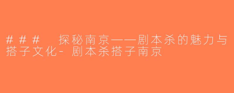 ### 探秘南京——剧本杀的魅力与搭子文化-剧本杀搭子南京
