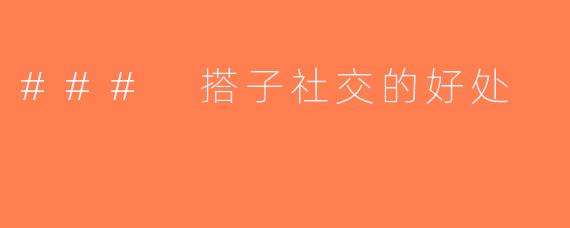 ### 搭子社交的好处