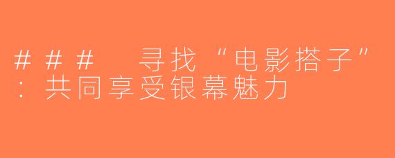 ### 寻找“电影搭子”：共同享受银幕魅力