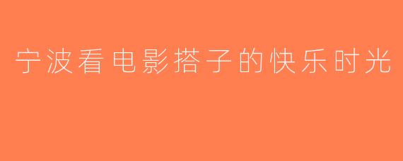 宁波看电影搭子的快乐时光