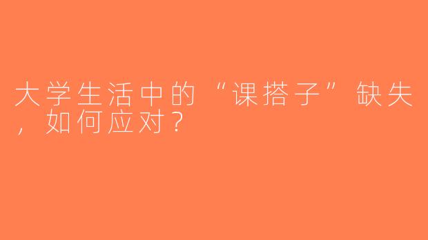大学生活中的“课搭子”缺失，如何应对？