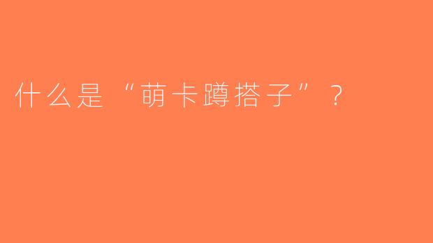 什么是“萌卡蹲搭子”？  