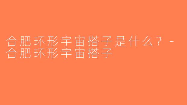 合肥环形宇宙搭子是什么？-合肥环形宇宙搭子