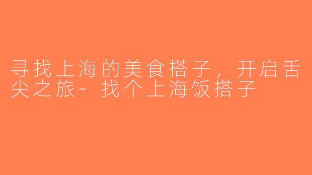 寻找上海的美食搭子，开启舌尖之旅-找个上海饭搭子