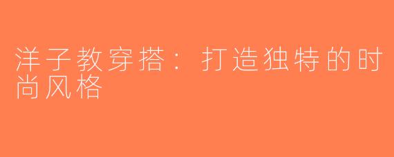 洋子教穿搭：打造独特的时尚风格