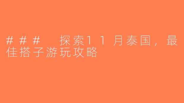 ### 探索11月泰国，最佳搭子游玩攻略