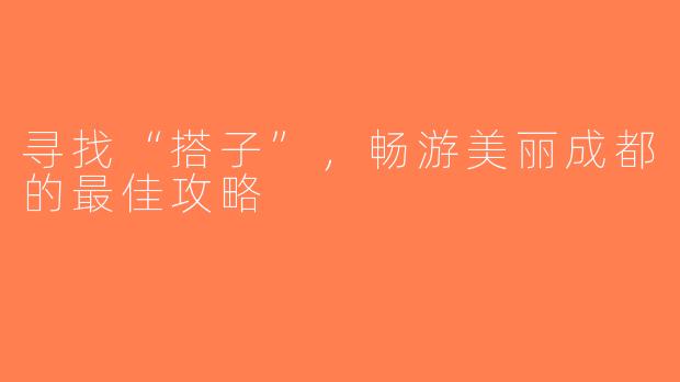 寻找“搭子”，畅游美丽成都的最佳攻略