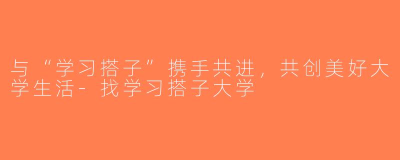 与“学习搭子”携手共进，共创美好大学生活-找学习搭子大学