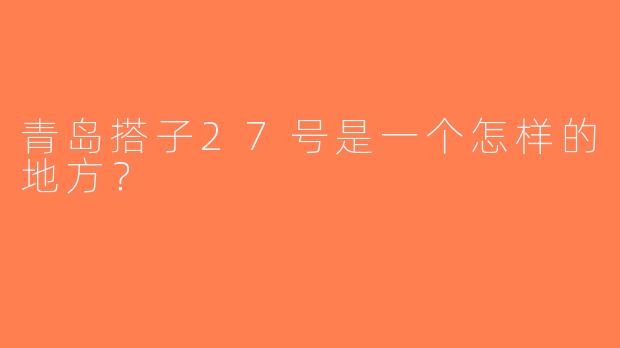 青岛搭子27号是一个怎样的地方？  