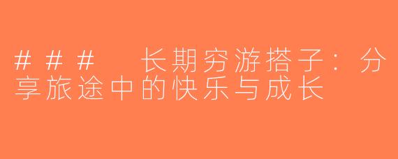 ### 长期穷游搭子：分享旅途中的快乐与成长
