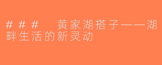 ### 黄家湖搭子——湖畔生活的新灵动