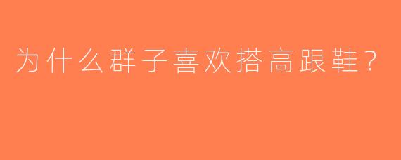 为什么群子喜欢搭高跟鞋？