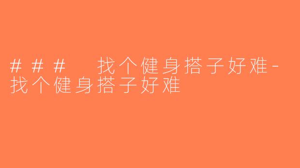 ### 找个健身搭子好难-找个健身搭子好难
