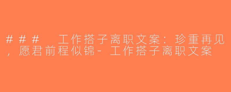 ### 工作搭子离职文案：珍重再见，愿君前程似锦-工作搭子离职文案