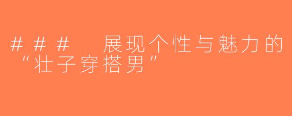 ### 展现个性与魅力的“壮子穿搭男”