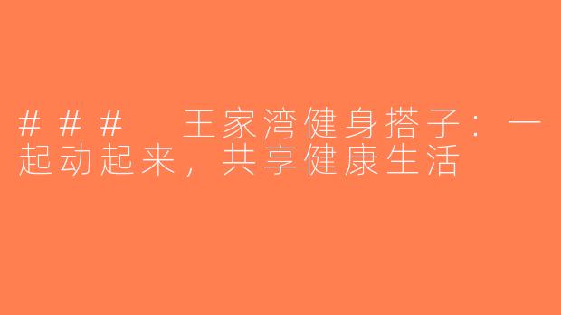 ### 王家湾健身搭子：一起动起来，共享健康生活