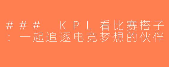 ### KPL看比赛搭子：一起追逐电竞梦想的伙伴