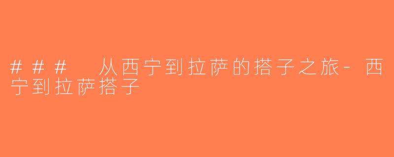 ### 从西宁到拉萨的搭子之旅-西宁到拉萨搭子
