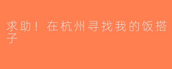 求助！在杭州寻找我的饭搭子