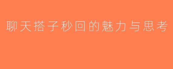 聊天搭子秒回的魅力与思考