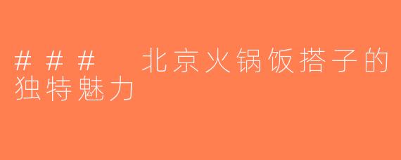 ### 北京火锅饭搭子的独特魅力