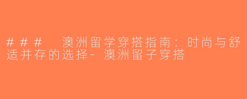 ### 澳洲留学穿搭指南：时尚与舒适并存的选择-澳洲留子穿搭