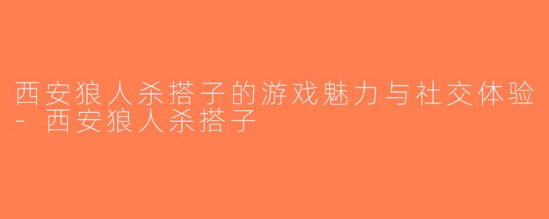 西安狼人杀搭子的游戏魅力与社交体验-西安狼人杀搭子