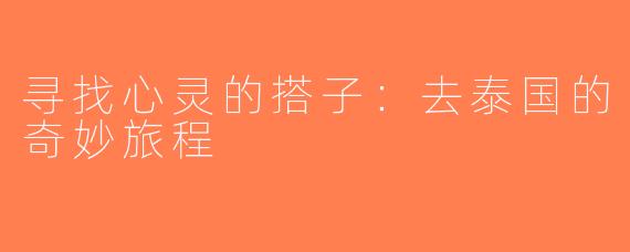 寻找心灵的搭子：去泰国的奇妙旅程