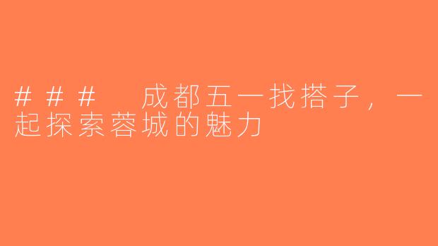 ### 成都五一找搭子，一起探索蓉城的魅力