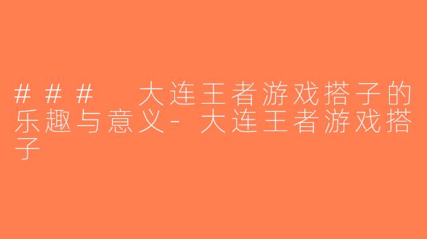 ### 大连王者游戏搭子的乐趣与意义-大连王者游戏搭子
