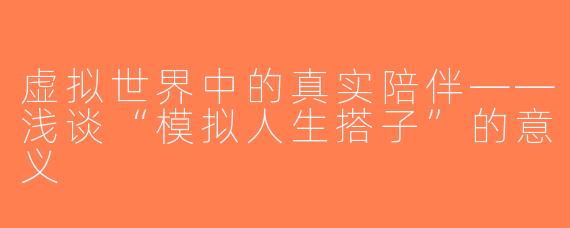 虚拟世界中的真实陪伴——浅谈“模拟人生搭子”的意义