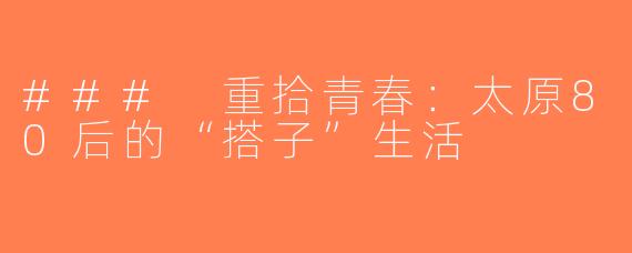 ### 重拾青春：太原80后的“搭子”生活