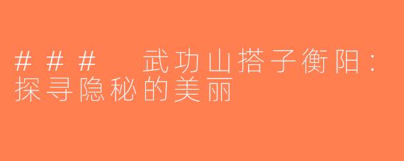 ### 武功山搭子衡阳：探寻隐秘的美丽