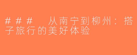 ### 从南宁到柳州：搭子旅行的美好体验
