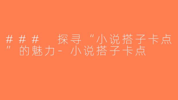 ### 探寻“小说搭子卡点”的魅力-小说搭子卡点