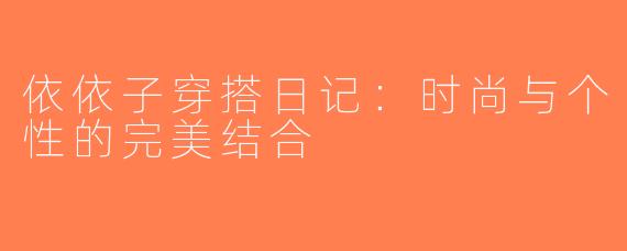 依依子穿搭日记：时尚与个性的完美结合