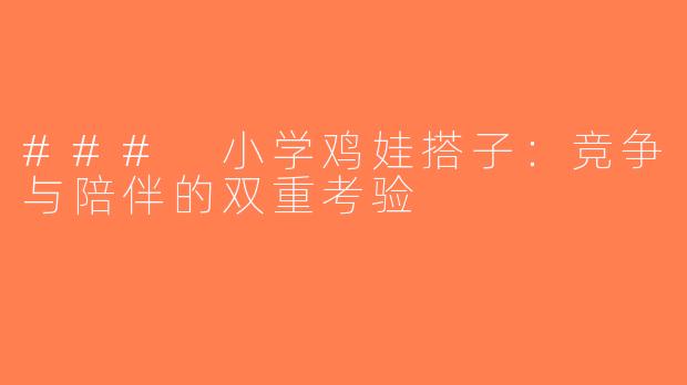 ### 小学鸡娃搭子：竞争与陪伴的双重考验