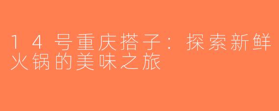 14号重庆搭子：探索新鲜火锅的美味之旅